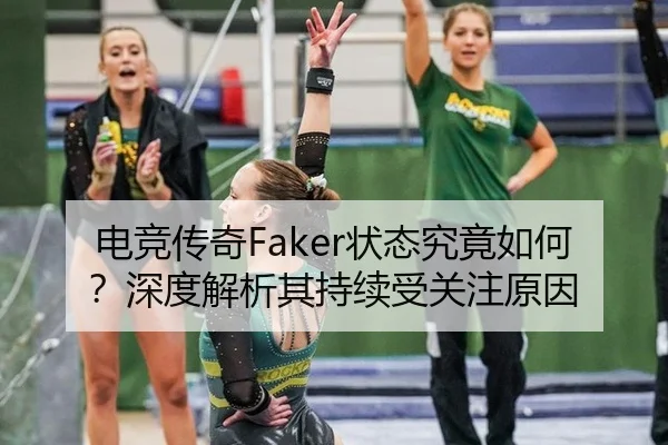 电竞传奇Faker状态究竟如何？深度解析其持续受关注原因